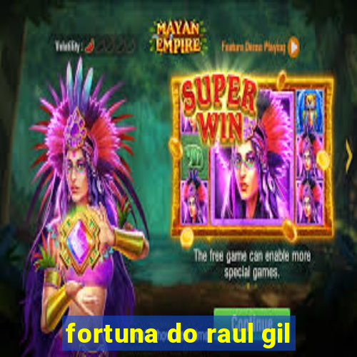 fortuna do raul gil